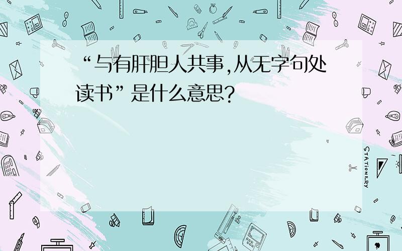 “与有肝胆人共事,从无字句处读书”是什么意思?