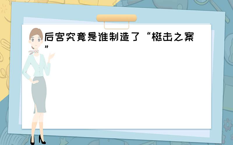 后宫究竟是谁制造了“梃击之案”