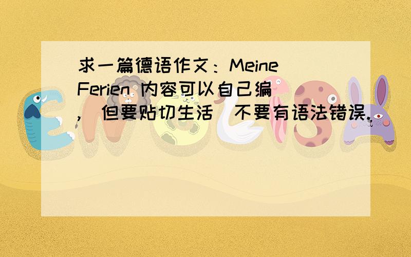 求一篇德语作文：Meine Ferien 内容可以自己编,（但要贴切生活）不要有语法错误.