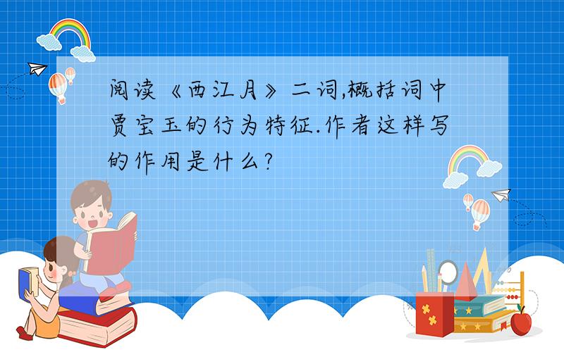 阅读《西江月》二词,概括词中贾宝玉的行为特征.作者这样写的作用是什么?