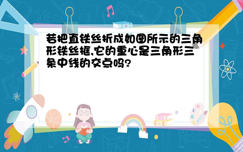 若把直铁丝折成如图所示的三角形铁丝框,它的重心是三角形三条中线的交点吗?