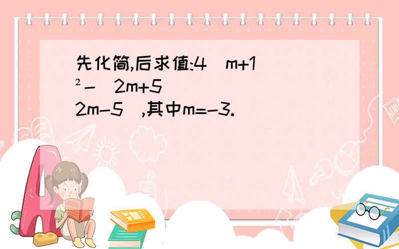 先化简,后求值:4(m+1）²-（2m+5）（2m-5）,其中m=-3.