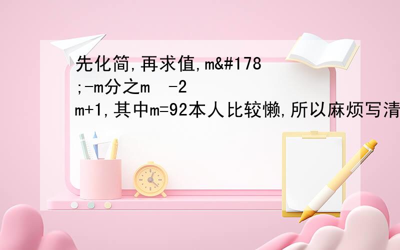 先化简,再求值,m²-m分之m²-2m+1,其中m=92本人比较懒,所以麻烦写清楚一点哈,