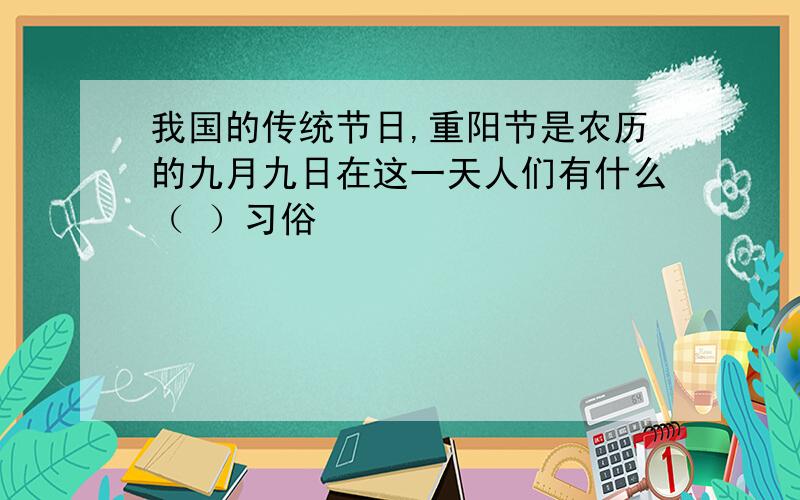 我国的传统节日,重阳节是农历的九月九日在这一天人们有什么（ ）习俗