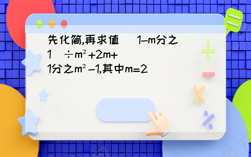 先化简,再求值 （1-m分之1）÷m²+2m+1分之m²-1,其中m=2