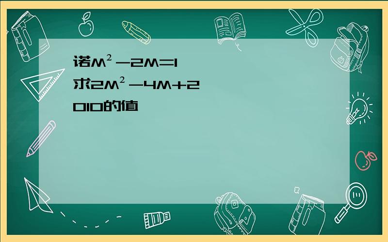 诺M²-2M=1,求2M²-4M+2010的值