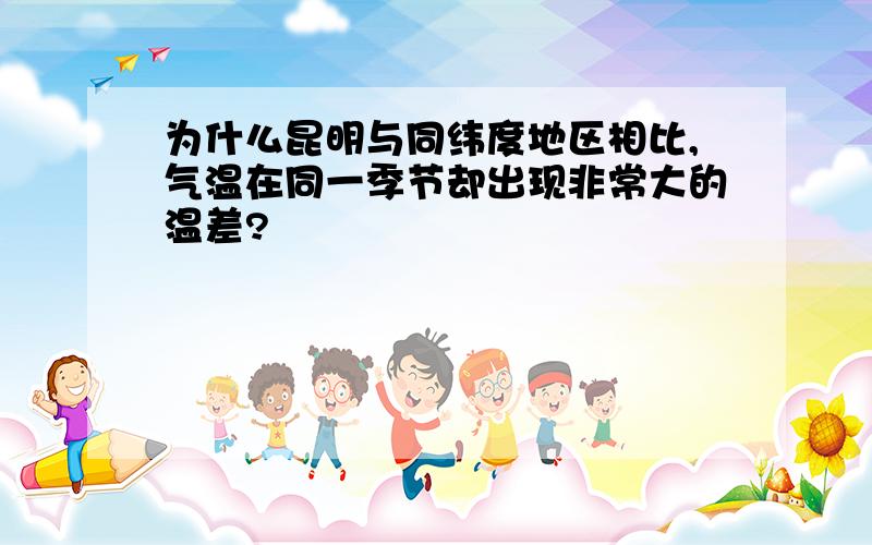 为什么昆明与同纬度地区相比,气温在同一季节却出现非常大的温差?