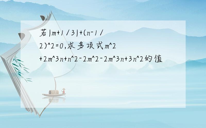 若|m+1/3|+(n-1/2)^2=0,求多项式m^2+2m^3n+n^2-2m^2-2m^3n+3n^2的值