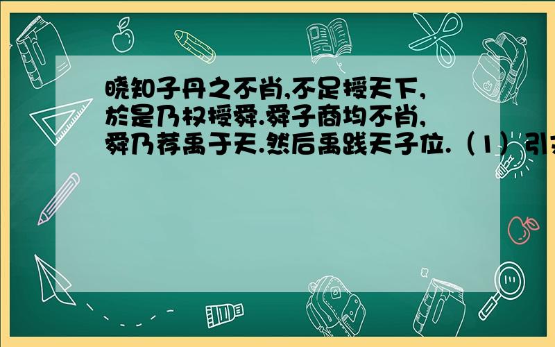 晓知子丹之不肖,不足授天下,於是乃权授舜.舜子商均不肖,舜乃荐禹于天.然后禹践天子位.（1）引文讲的是什么传说故事?（2）这个传说反映的是哪个历史时期的什么事情?