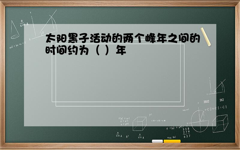 太阳黑子活动的两个峰年之间的时间约为（ ）年