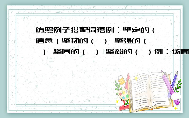 仿照例子搭配词语例：坚定的（信念）坚韧的（ ） 坚强的（ ） 坚固的（ ） 坚毅的（ ）例：场面（热烈）陈设（ ）芳草如菌 这四个字中有错别字吗?