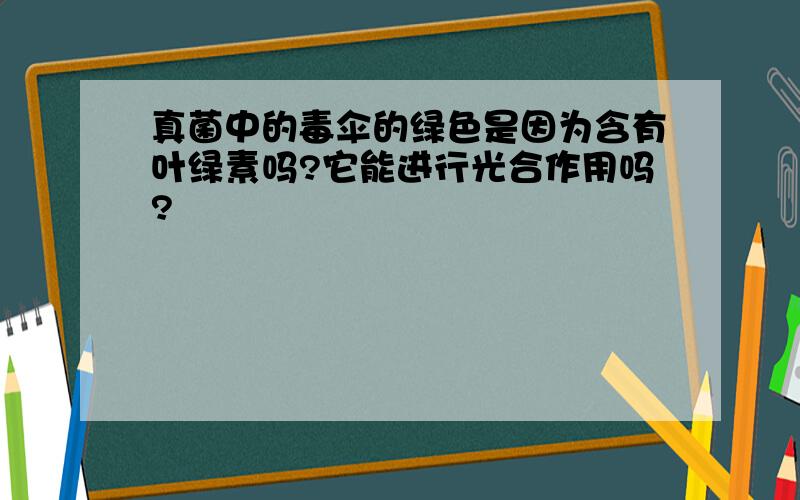 真菌中的毒伞的绿色是因为含有叶绿素吗?它能进行光合作用吗?