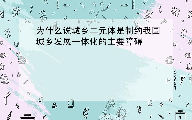 为什么说城乡二元体是制约我国城乡发展一体化的主要障碍