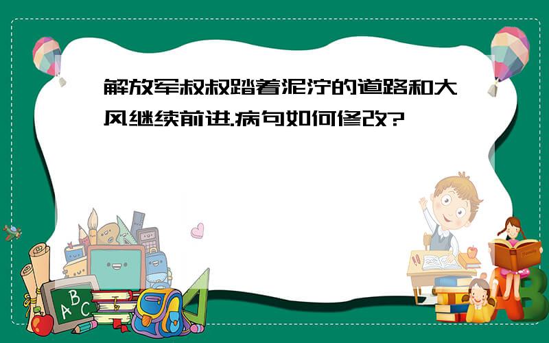 解放军叔叔踏着泥泞的道路和大风继续前进.病句如何修改?