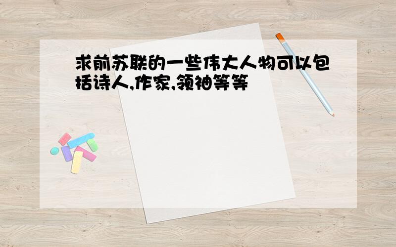 求前苏联的一些伟大人物可以包括诗人,作家,领袖等等