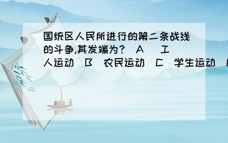 国统区人民所进行的第二条战线的斗争,其发端为?(A) 工人运动(B)农民运动(C)学生运动(D)城镇贫民运动