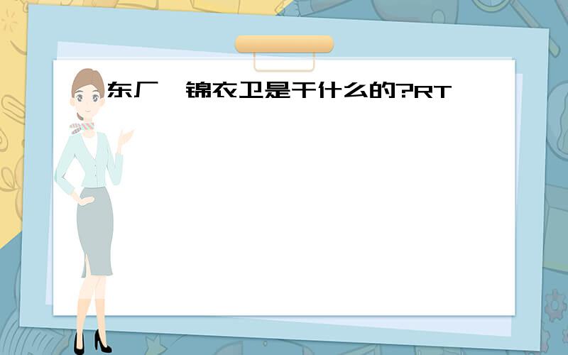 东厂、锦衣卫是干什么的?RT