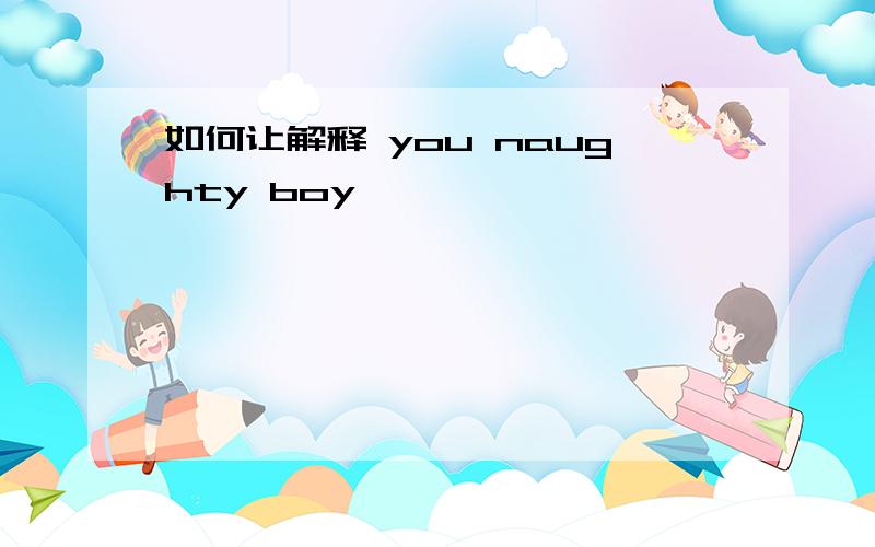 如何让解释 you naughty boy