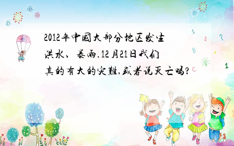 2012年中国大部分地区发生洪水、暴雨.12月21日我们真的有大的灾难,或者说灭亡吗?