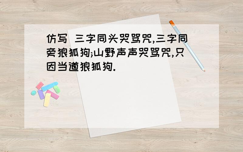 仿写 三字同头哭骂咒,三字同旁狼狐狗;山野声声哭骂咒,只因当道狼狐狗.