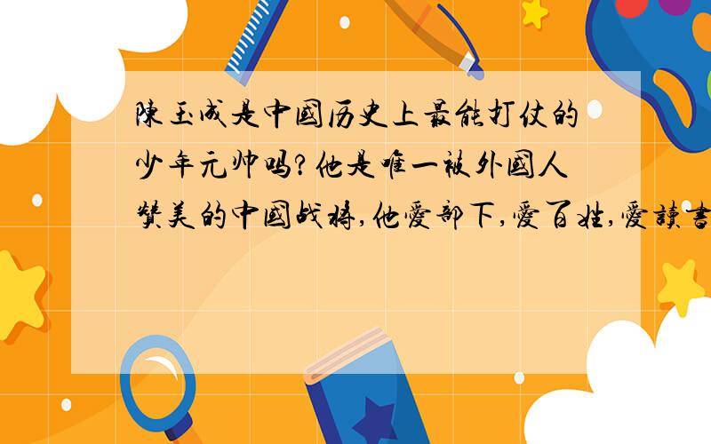 陈玉成是中国历史上最能打仗的少年元帅吗?他是唯一被外国人赞美的中国战将,他爱部下,爱百姓,爱读书!把曾剃头打得写遗书,曾剃头靠了帝国主义帮忙才攻下安庆,够无耻与卖国贼的!如果没