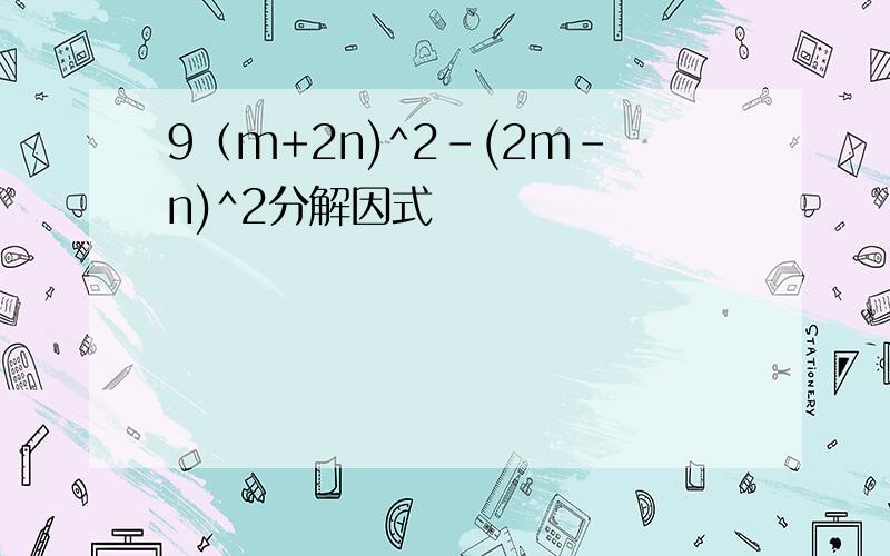 9（m+2n)^2-(2m-n)^2分解因式
