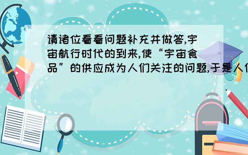 请诸位看看问题补充并做答,宇宙航行时代的到来,使“宇宙食品”的供应成为人们关注的问题,于是人们想到了小球藻：它的直径只有3~5微米,却能吸收人们排出的二氧化碳,利用阳光,使自身产