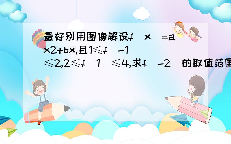 最好别用图像解设f(x)=ax2+bx,且1≤f(-1)≤2,2≤f(1)≤4,求f(-2)的取值范围