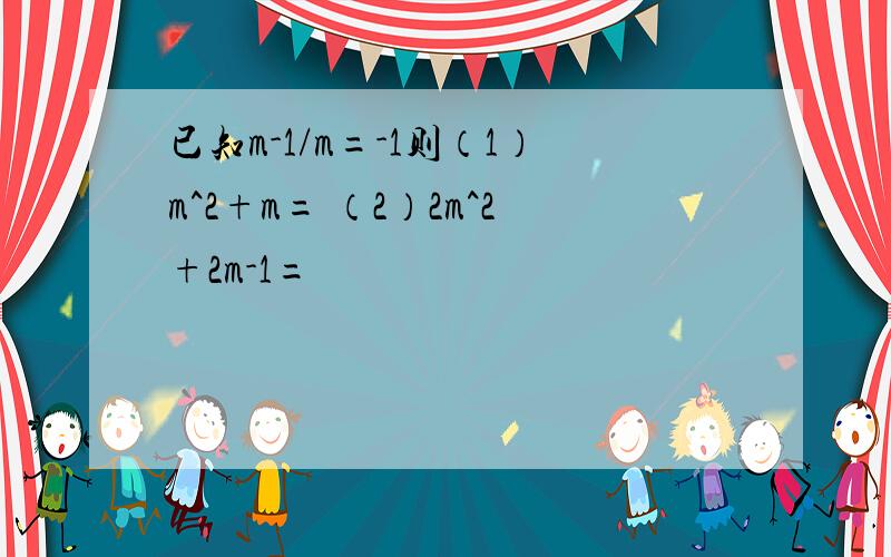 已知m-1/m=-1则（1）m^2+m= （2）2m^2+2m-1=