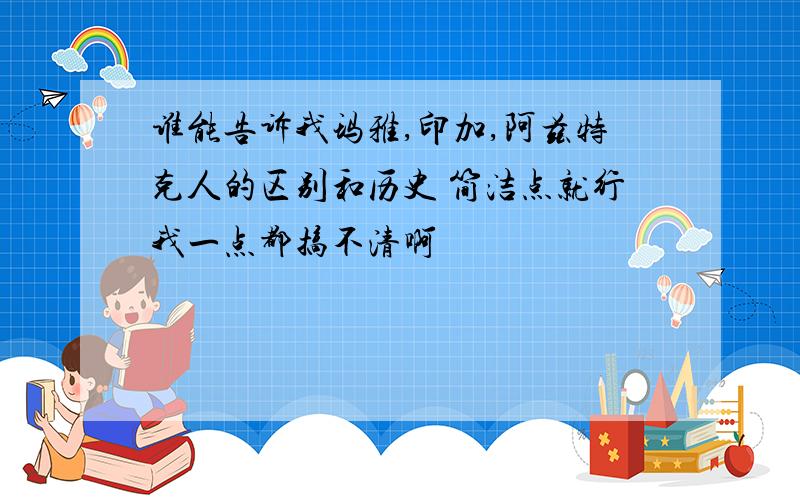 谁能告诉我玛雅,印加,阿兹特克人的区别和历史 简洁点就行我一点都搞不清啊