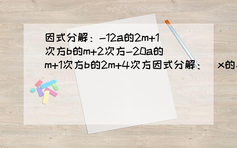 因式分解：-12a的2m+1次方b的m+2次方-20a的m+1次方b的2m+4次方因式分解：(x的平方-y的平方)的平方-(x-y)的平方计算：若a+b=1004,a-b=2,则a的平方-b的平方?