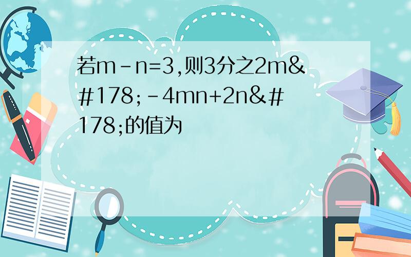 若m-n=3,则3分之2m²-4mn+2n²的值为