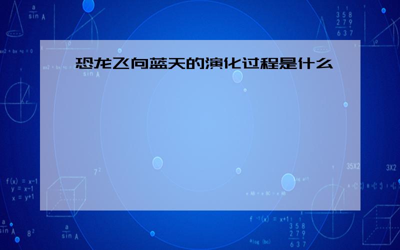 恐龙飞向蓝天的演化过程是什么