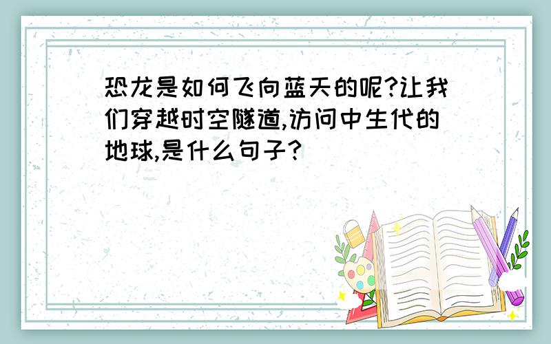 恐龙是如何飞向蓝天的呢?让我们穿越时空隧道,访问中生代的地球,是什么句子?