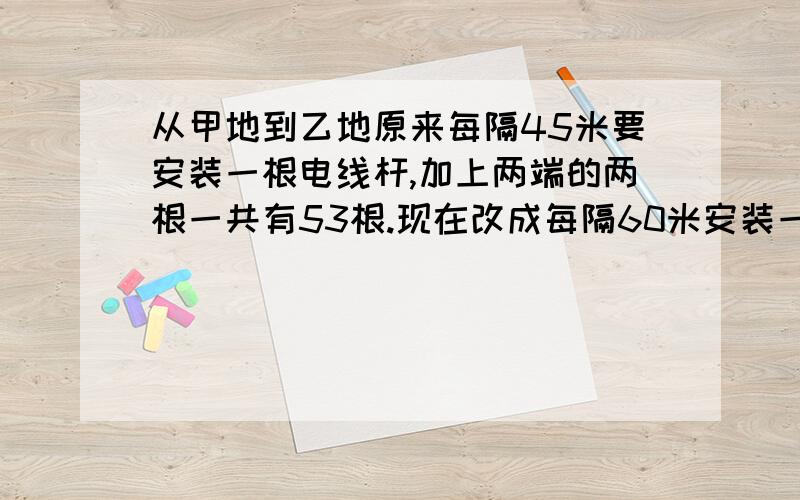 从甲地到乙地原来每隔45米要安装一根电线杆,加上两端的两根一共有53根.现在改成每隔60米安装一根电线杆.除两端的两根不需移动外,中途还有多少根不必移动?