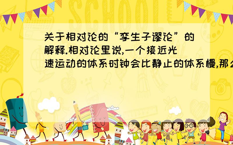 关于相对论的“孪生子谬论”的解释.相对论里说,一个接近光速运动的体系时钟会比静止的体系慢,那么一个孪生子,一个（称为A）在地球上不动,另一个（B）以近光速飞行,1年后回到地球.相对