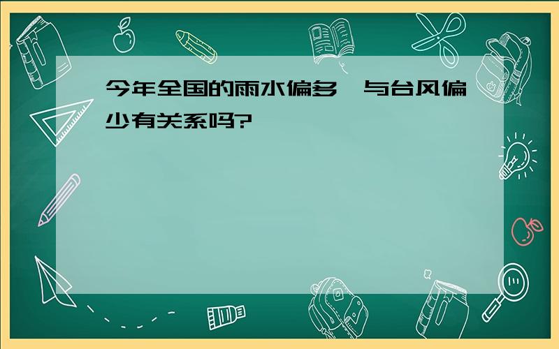 今年全国的雨水偏多,与台风偏少有关系吗?