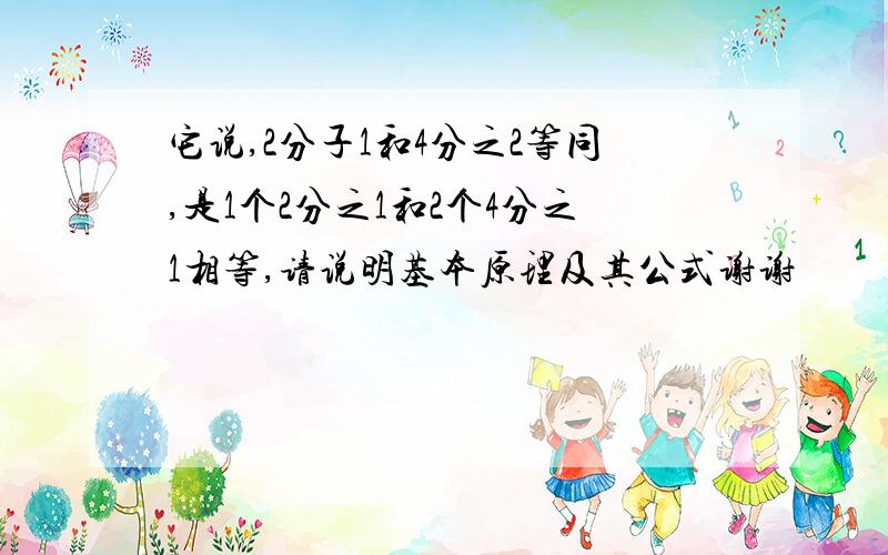 它说,2分子1和4分之2等同,是1个2分之1和2个4分之1相等,请说明基本原理及其公式谢谢