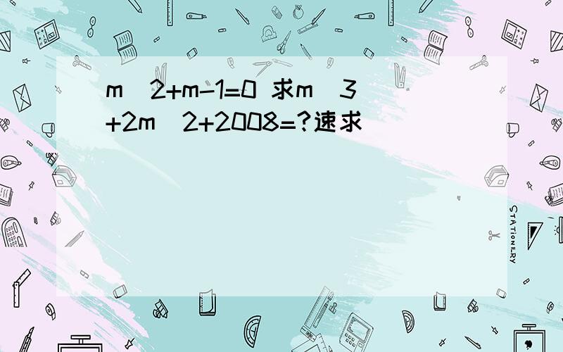 m^2+m-1=0 求m^3+2m^2+2008=?速求