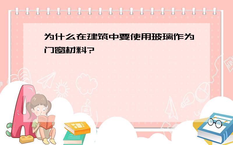 为什么在建筑中要使用玻璃作为门窗材料?