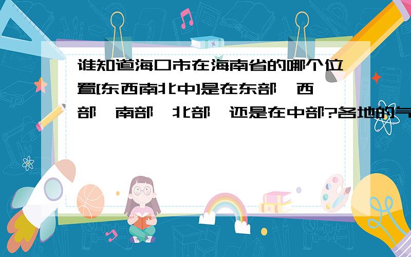 谁知道海口市在海南省的哪个位置[东西南北中]是在东部,西部,南部,北部,还是在中部?各地的气温是不一样的.