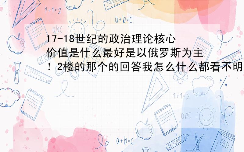 17-18世纪的政治理论核心价值是什么最好是以俄罗斯为主！2楼的那个的回答我怎么什么都看不明白。