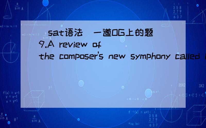 ［sat语法］一道OG上的题9.A review of the composer's new symphony called it confusing because of its unusual structure and its melodious final movement makes it elegant.(A)structure,and its melodious final movement makes it elegant (B)structu