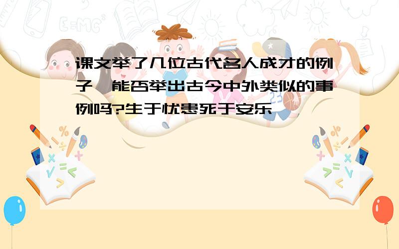 课文举了几位古代名人成才的例子,能否举出古今中外类似的事例吗?生于忧患死于安乐