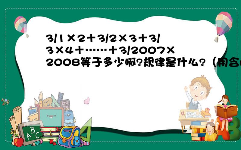 3/1×2＋3/2×3＋3/3×4＋……＋3/2007×2008等于多少啊?规律是什么?（用含n的式子表示）