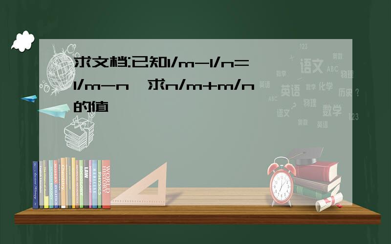 求文档:已知1/m-1/n=1/m-n,求n/m+m/n的值