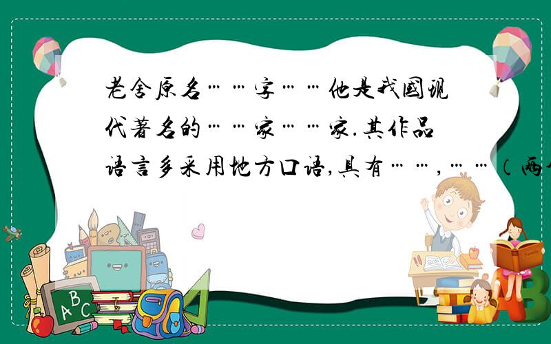 老舍原名……字……他是我国现代著名的……家……家.其作品语言多采用地方口语,具有……,……（两个空）的特点.被誉为“……”.齐瑞轩是《……》里的人物.他创作了反映旧社会妇女悲