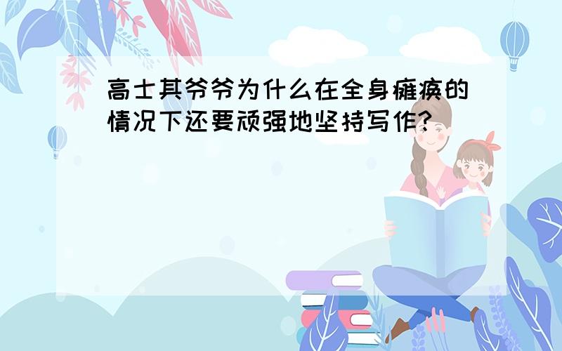 高士其爷爷为什么在全身瘫痪的情况下还要顽强地坚持写作?