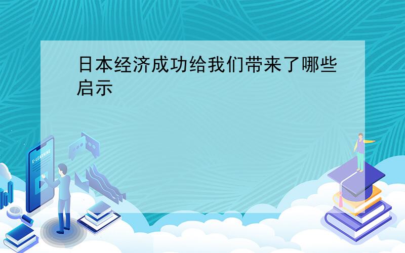 日本经济成功给我们带来了哪些启示