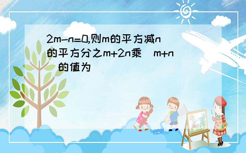 2m-n=0,则m的平方减n的平方分之m+2n乘(m+n)的值为